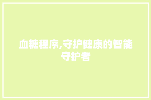 血糖程序,守护健康的智能守护者