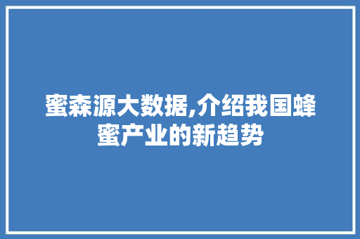 蜜森源大数据,介绍我国蜂蜜产业的新趋势