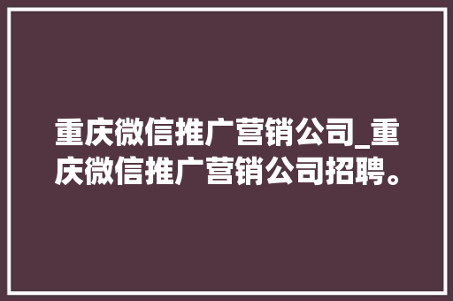 重庆微信推广营销公司_重庆微信推广营销公司招聘。 网站建设公司 重庆微信推广营销公司_重庆微信推广营销公司招聘。 重庆微信推广营销公司_重庆微信推广营销公司招聘。 网站建设公司