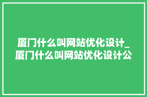 厦门什么叫网站优化设计_厦门什么叫网站优化设计公司。