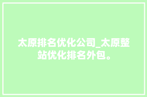 太原排名优化公司_太原整站优化排名外包。