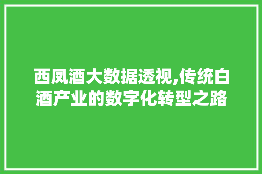 西凤酒大数据透视,传统白酒产业的数字化转型之路 神马SEO