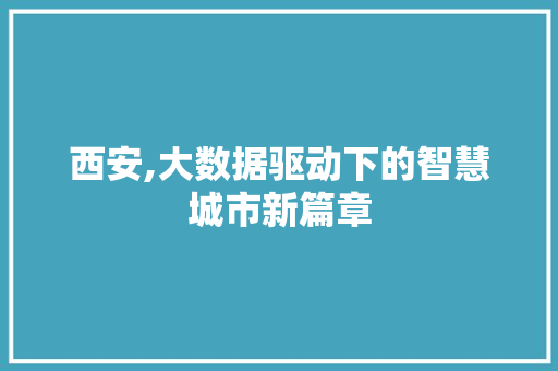 西安,大数据驱动下的智慧城市新篇章
