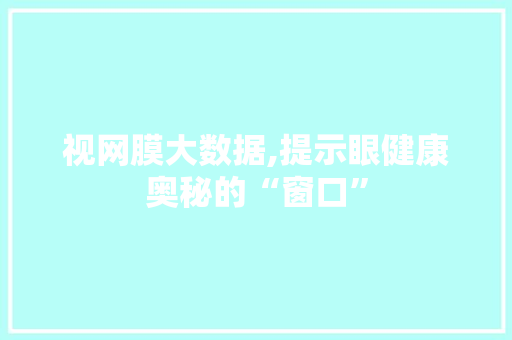 视网膜大数据,提示眼健康奥秘的“窗口”