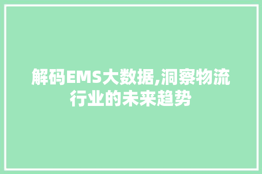 解码EMS大数据,洞察物流行业的未来趋势