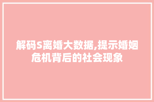 解码S离婚大数据,提示婚姻危机背后的社会现象