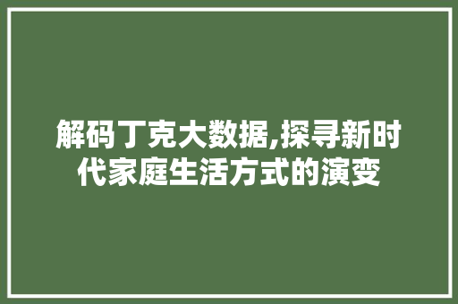 解码丁克大数据,探寻新时代家庭生活方式的演变