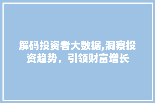 解码投资者大数据,洞察投资趋势，引领财富增长