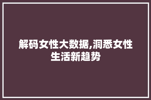 解码女性大数据,洞悉女性生活新趋势