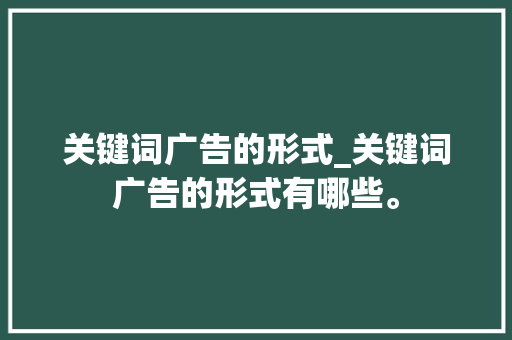 关键词广告的形式_关键词广告的形式有哪些。 关键词广告的形式_关键词广告的形式有哪些。 SEO关键词