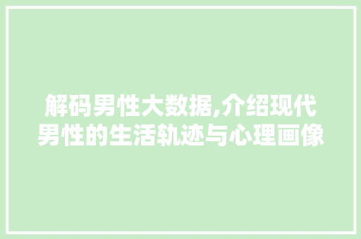解码男性大数据,介绍现代男性的生活轨迹与心理画像