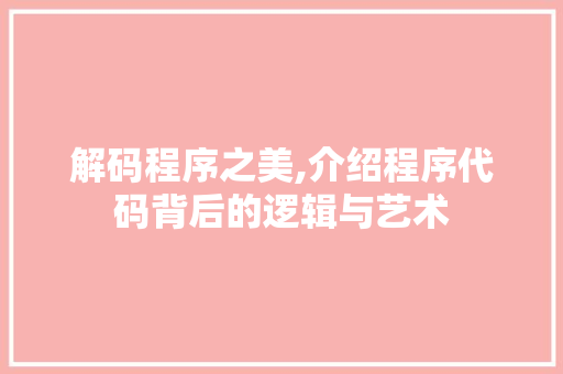 解码程序之美,介绍程序代码背后的逻辑与艺术