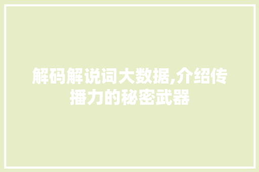 解码解说词大数据,介绍传播力的秘密武器