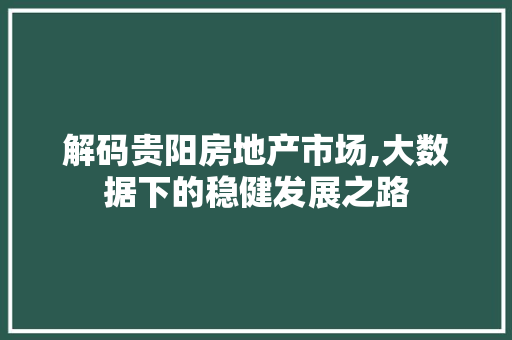 解码贵阳房地产市场,大数据下的稳健发展之路