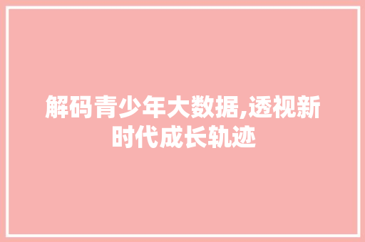解码青少年大数据,透视新时代成长轨迹