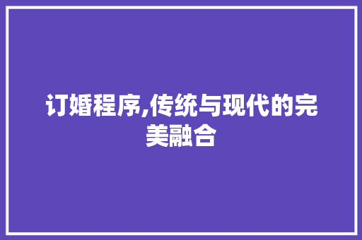 订婚程序,传统与现代的完美融合