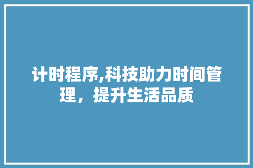 计时程序,科技助力时间管理，提升生活品质