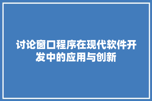讨论窗口程序在现代软件开发中的应用与创新