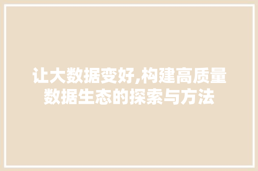 让大数据变好,构建高质量数据生态的探索与方法