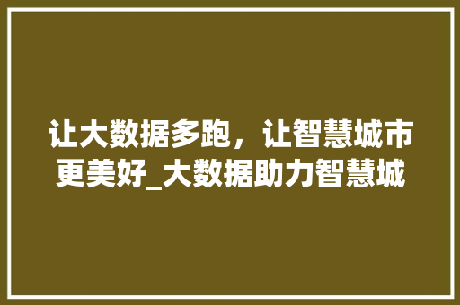 让大数据多跑，让智慧城市更美好_大数据助力智慧城市建设