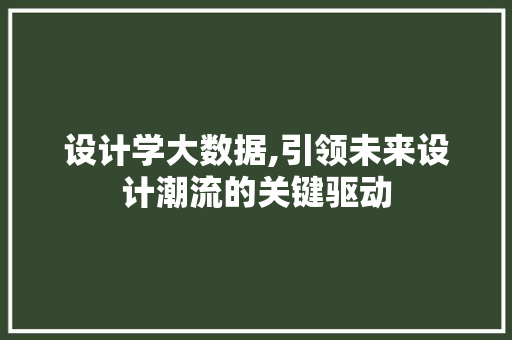 设计学大数据,引领未来设计潮流的关键驱动 网站建设公司