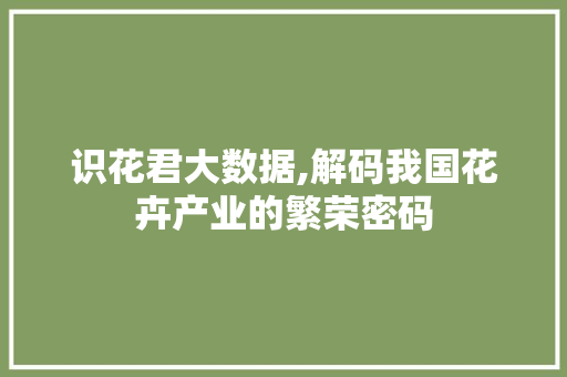 识花君大数据,解码我国花卉产业的繁荣密码