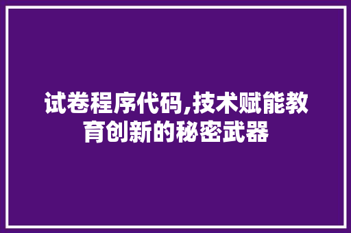 试卷程序代码,技术赋能教育创新的秘密武器