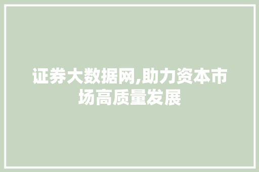 证券大数据网,助力资本市场高质量发展