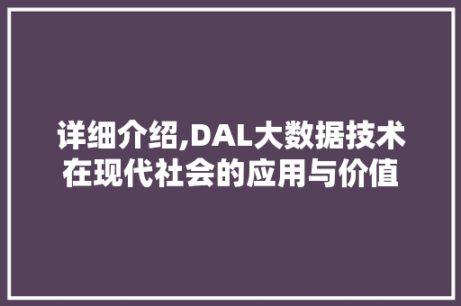 详细介绍,DAL大数据技术在现代社会的应用与价值