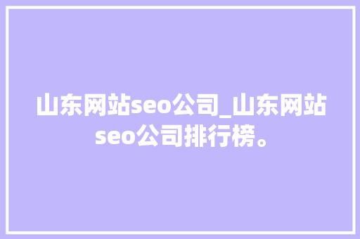山东网站seo公司_山东网站seo公司排行榜。