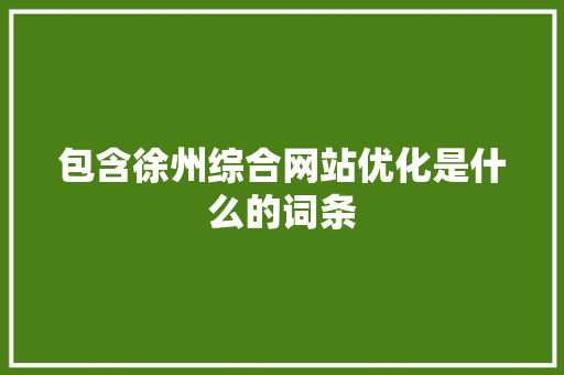 包含徐州综合网站优化是什么的词条 包含徐州综合网站优化是什么的词条 百度SEO