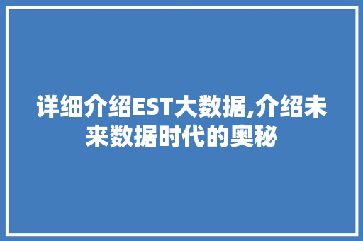 详细介绍EST大数据,介绍未来数据时代的奥秘