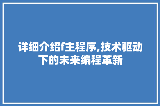 详细介绍f主程序,技术驱动下的未来编程革新