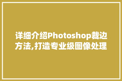 详细介绍Photoshop裁边方法,打造专业级图像处理效果