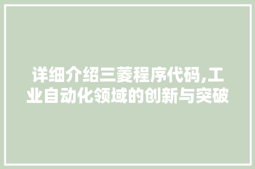 详细介绍三菱程序代码,工业自动化领域的创新与突破