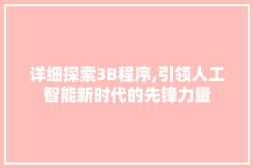 详细探索3B程序,引领人工智能新时代的先锋力量