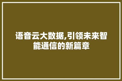 语音云大数据,引领未来智能通信的新篇章