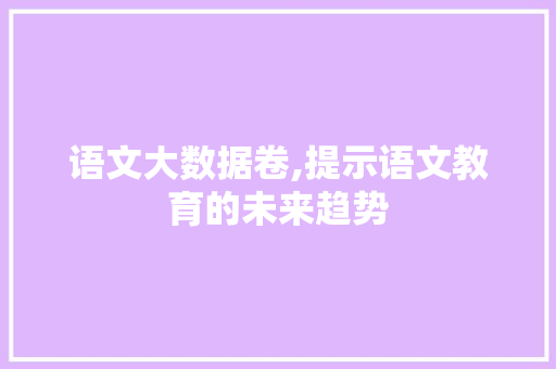 语文大数据卷,提示语文教育的未来趋势