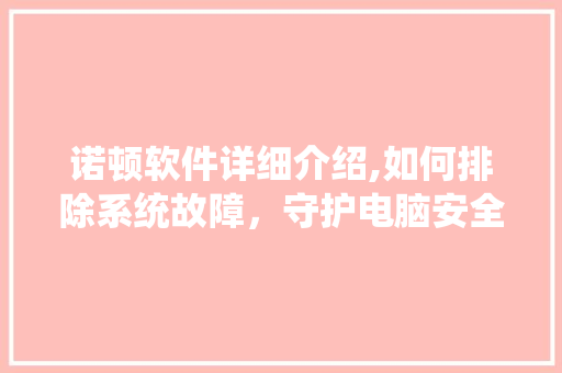 诺顿软件详细介绍,如何排除系统故障，守护电脑安全