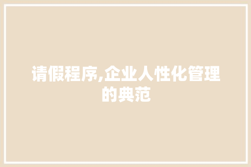 请假程序,企业人性化管理的典范