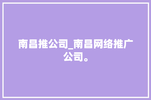 南昌推公司_南昌网络推广公司。 网站建设公司 南昌推公司_南昌网络推广公司。 南昌推公司_南昌网络推广公司。 网站建设公司