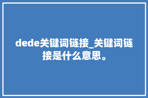 dede关键词链接_关键词链接是什么意思。 dede关键词链接_关键词链接是什么意思。 SEO关键词