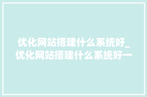 优化网站搭建什么系统好_优化网站搭建什么系统好一点。 优化网站搭建什么系统好_优化网站搭建什么系统好一点。 网站建设公司