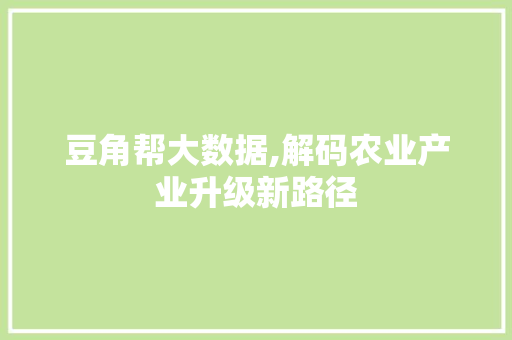 豆角帮大数据,解码农业产业升级新路径