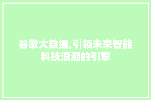 谷歌大数据,引领未来智能科技浪潮的引擎