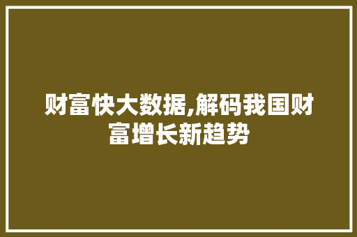 财富快大数据,解码我国财富增长新趋势