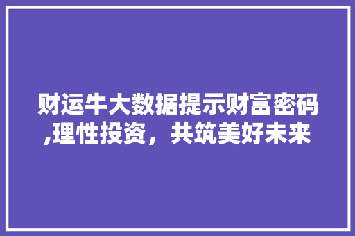 财运牛大数据提示财富密码,理性投资，共筑美好未来