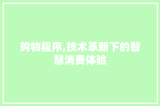 购物程序,技术革新下的智慧消费体验