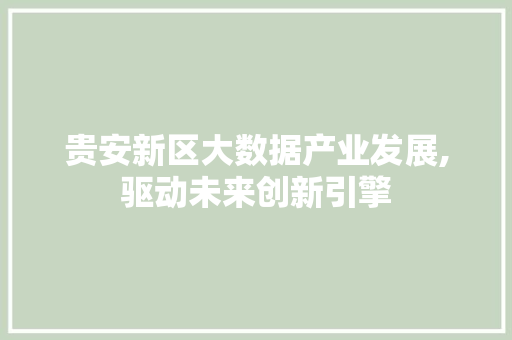 贵安新区大数据产业发展,驱动未来创新引擎