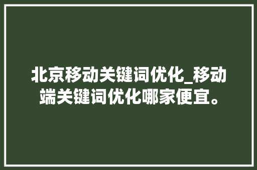 北京移动关键词优化_移动端关键词优化哪家便宜。 北京移动关键词优化_移动端关键词优化哪家便宜。 SEO关键词